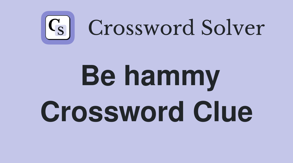 Be hammy Crossword Clue