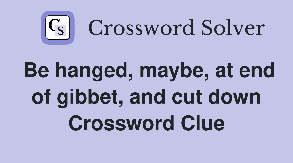 Be hanged, maybe, at end of gibbet, and cut down Crossword Clue