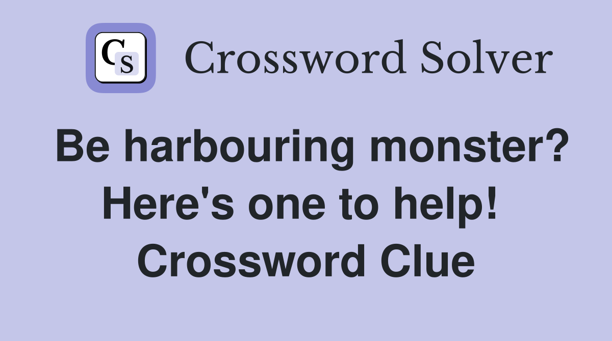 Be harbouring monster? Here's one to help!  Crossword Clue