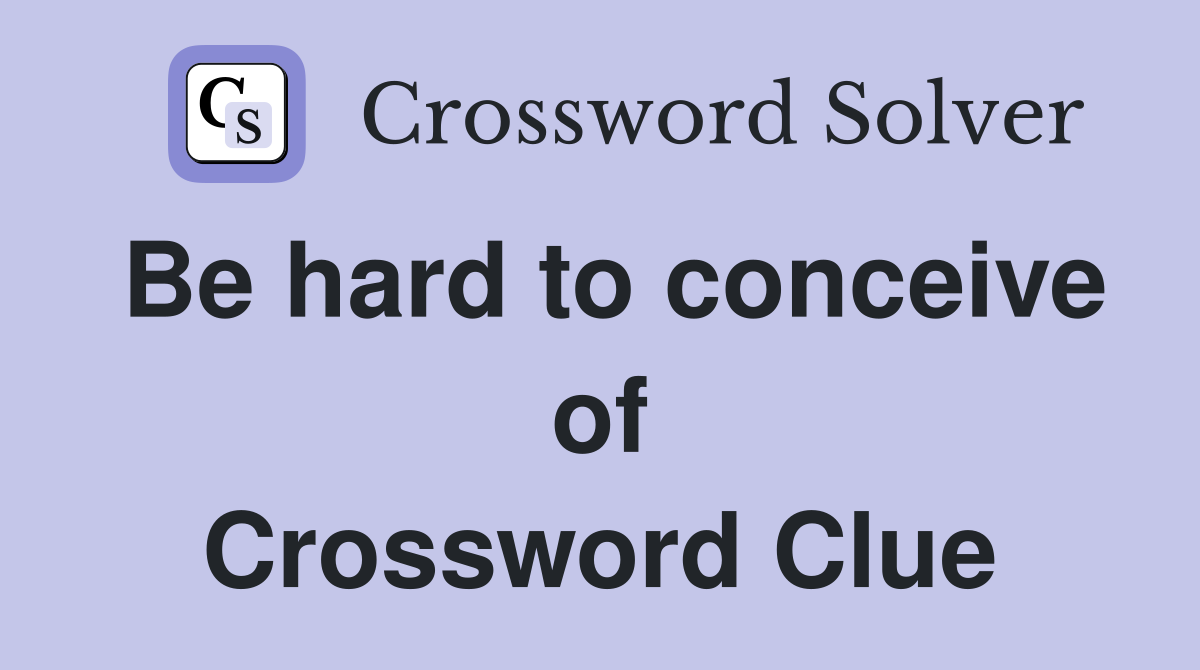 Be hard to conceive of Crossword Clue
