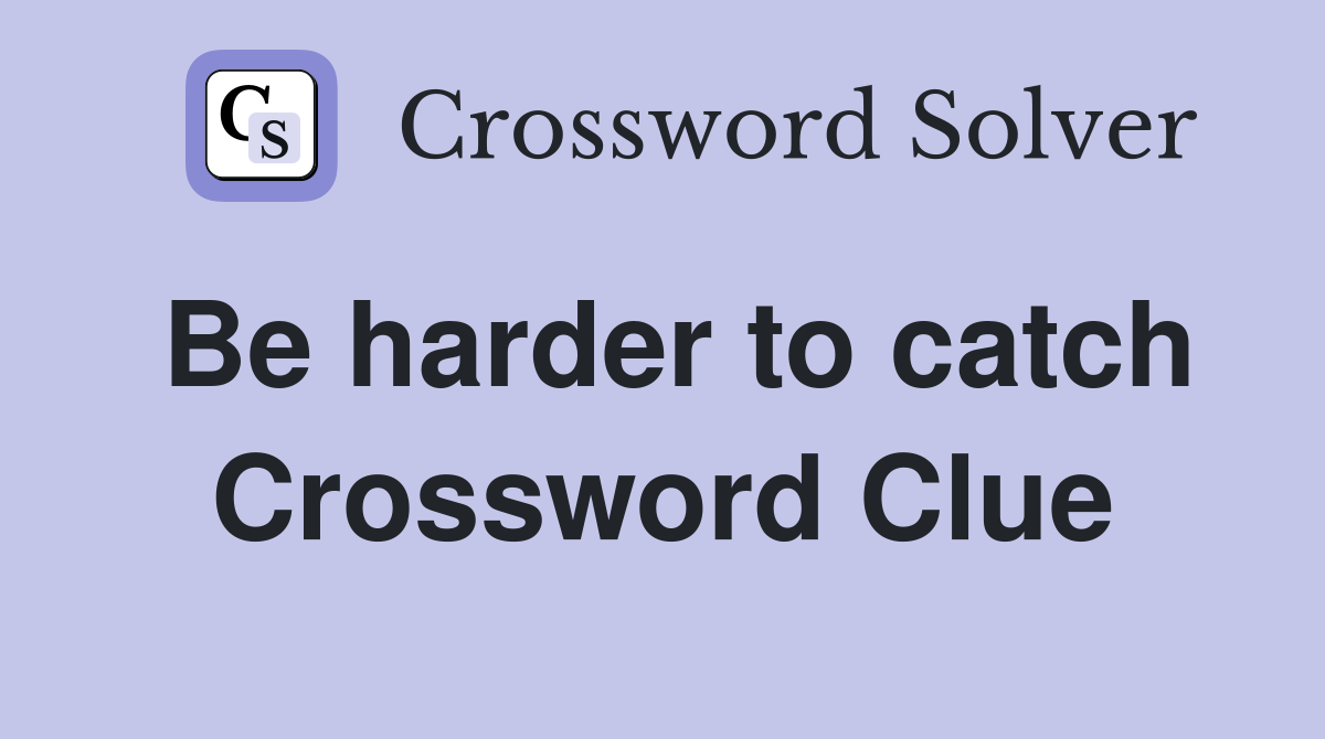 Be harder to catch Crossword Clue