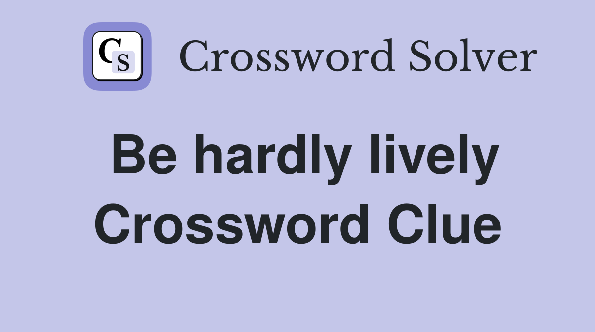 Be hardly lively Crossword Clue