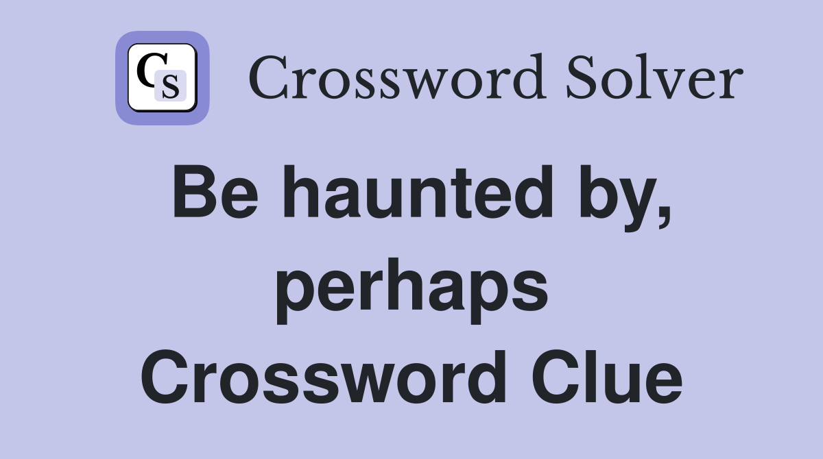 Be haunted by, perhaps Crossword Clue