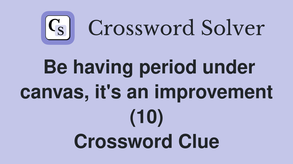 Be having period under canvas, it's an improvement (10) Crossword Clue