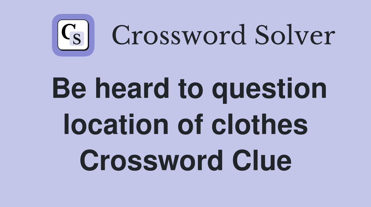 Be heard to question location of clothes Crossword Clue
