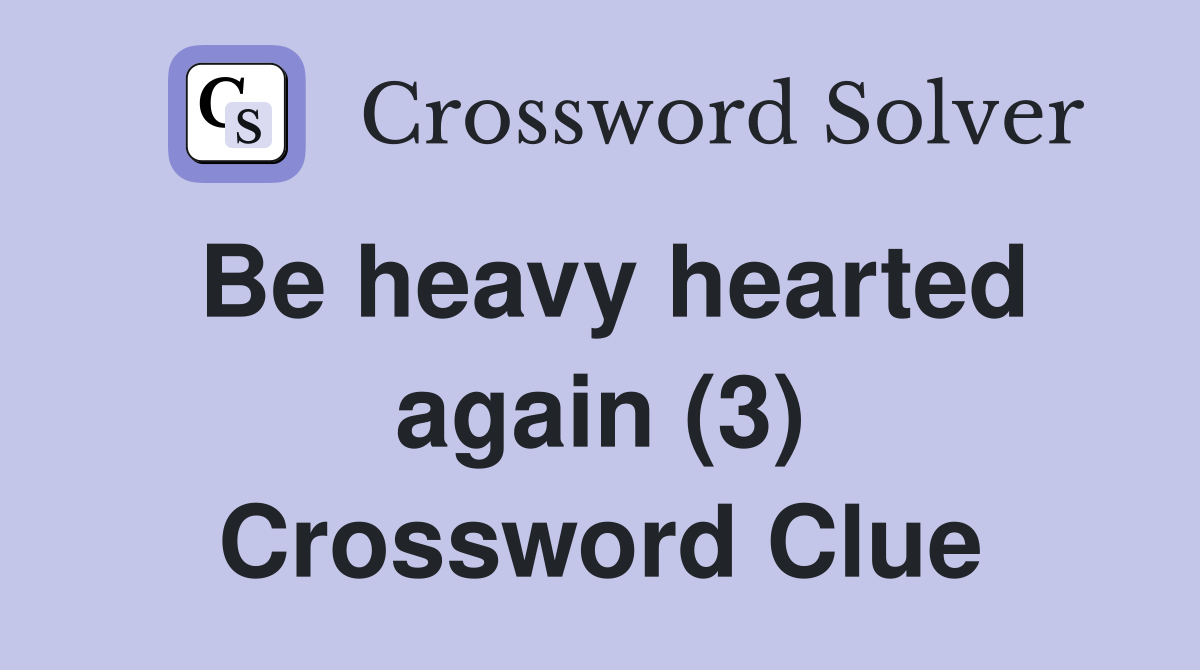Be heavy hearted again (3) Crossword Clue