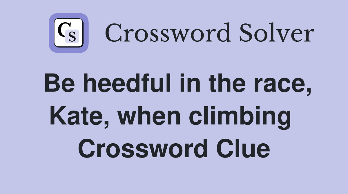 Be heedful in the race, Kate, when climbing  Crossword Clue