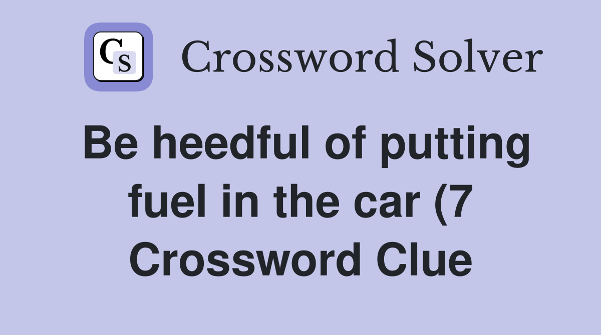 Be heedful of putting fuel in the car (7) Crossword Clue Answers Be heedful of putting fuel in the car (7) Crossword Clue Answers