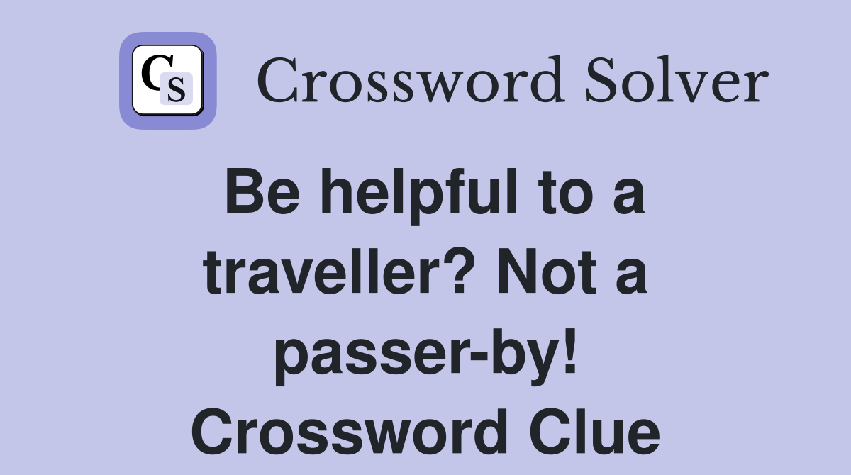 Be helpful to a traveller? Not a passer-by! Crossword Clue