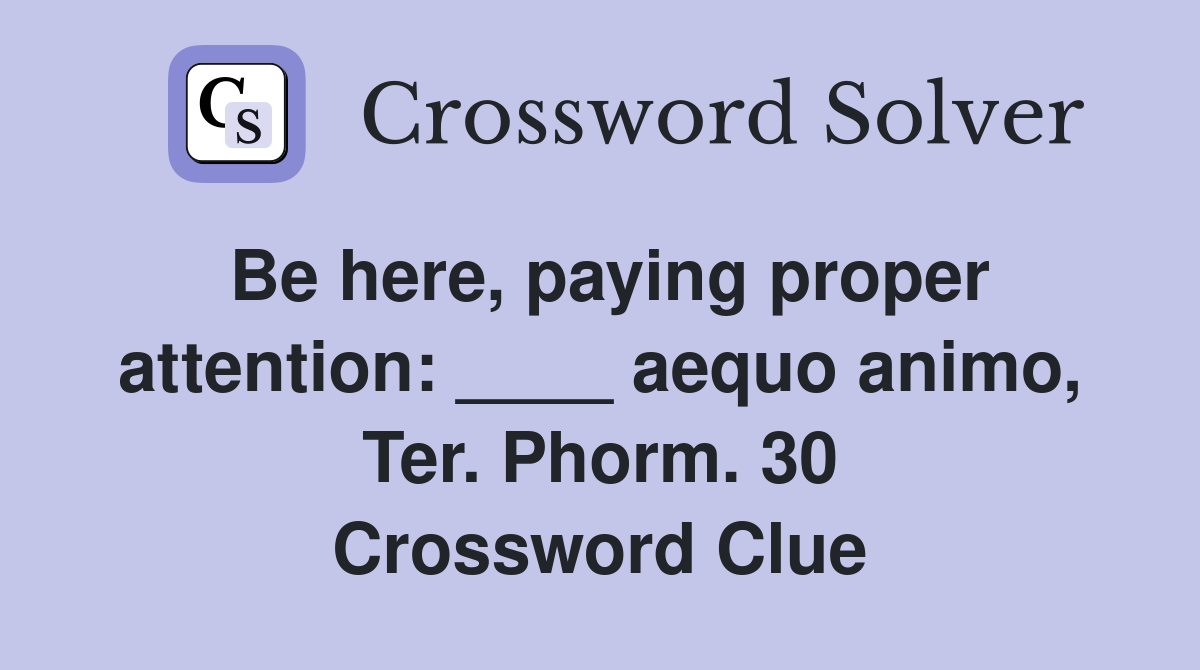 Be here, paying proper attention: ____ aequo animo, Ter. Phorm. 30 Crossword Clue