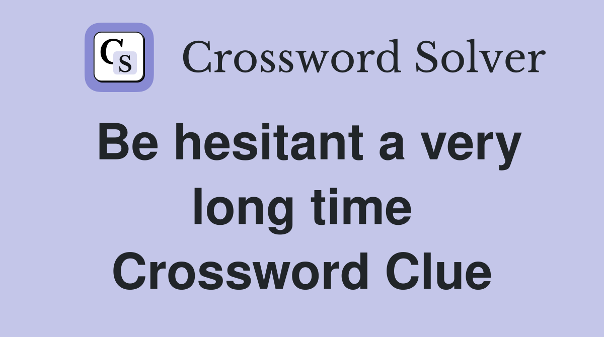 Be hesitant a very long time Crossword Clue