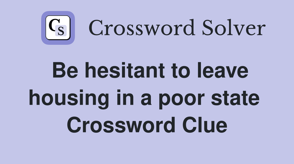 Be hesitant to leave housing in a poor state  Crossword Clue