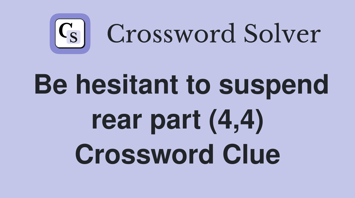 Be hesitant to suspend rear part (4,4) Crossword Clue