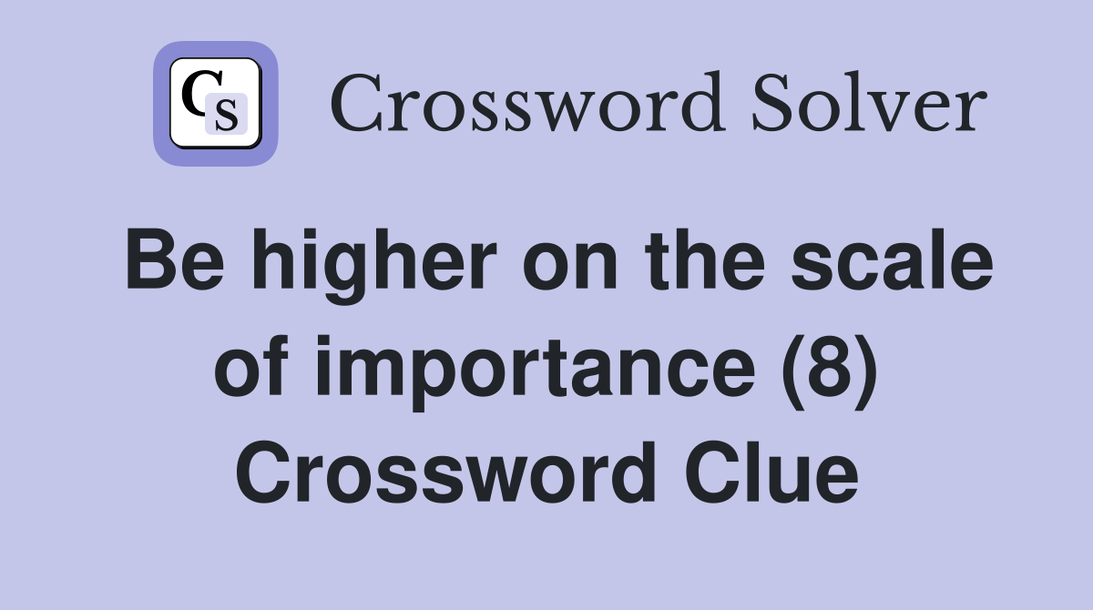 Be higher on the scale of importance (8) Crossword Clue