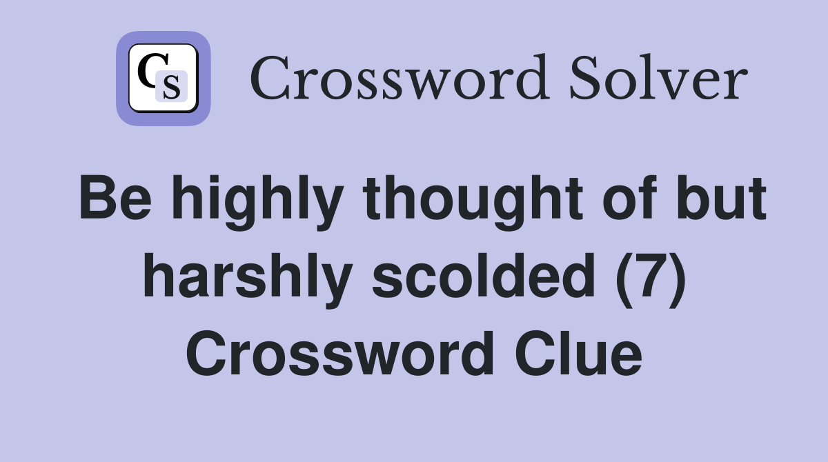 Be highly thought of but harshly scolded (7) Crossword Clue