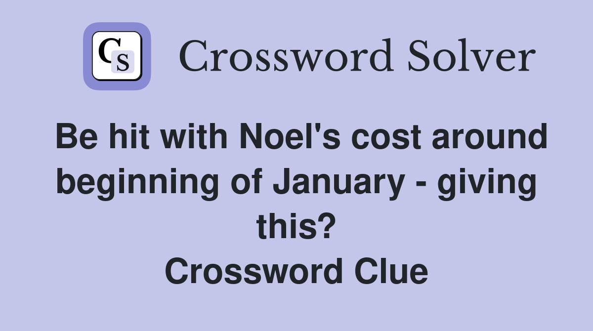 Be hit with Noel's cost around beginning of January - giving this? Crossword Clue