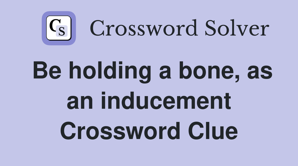 Be holding a bone, as an inducement Crossword Clue