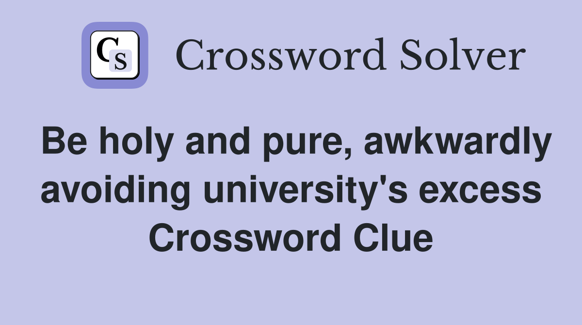 Be holy and pure, awkwardly avoiding university's excess Crossword Clue