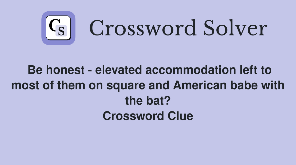 Be honest - elevated accommodation left to most of them on square and American babe with the bat? Crossword Clue