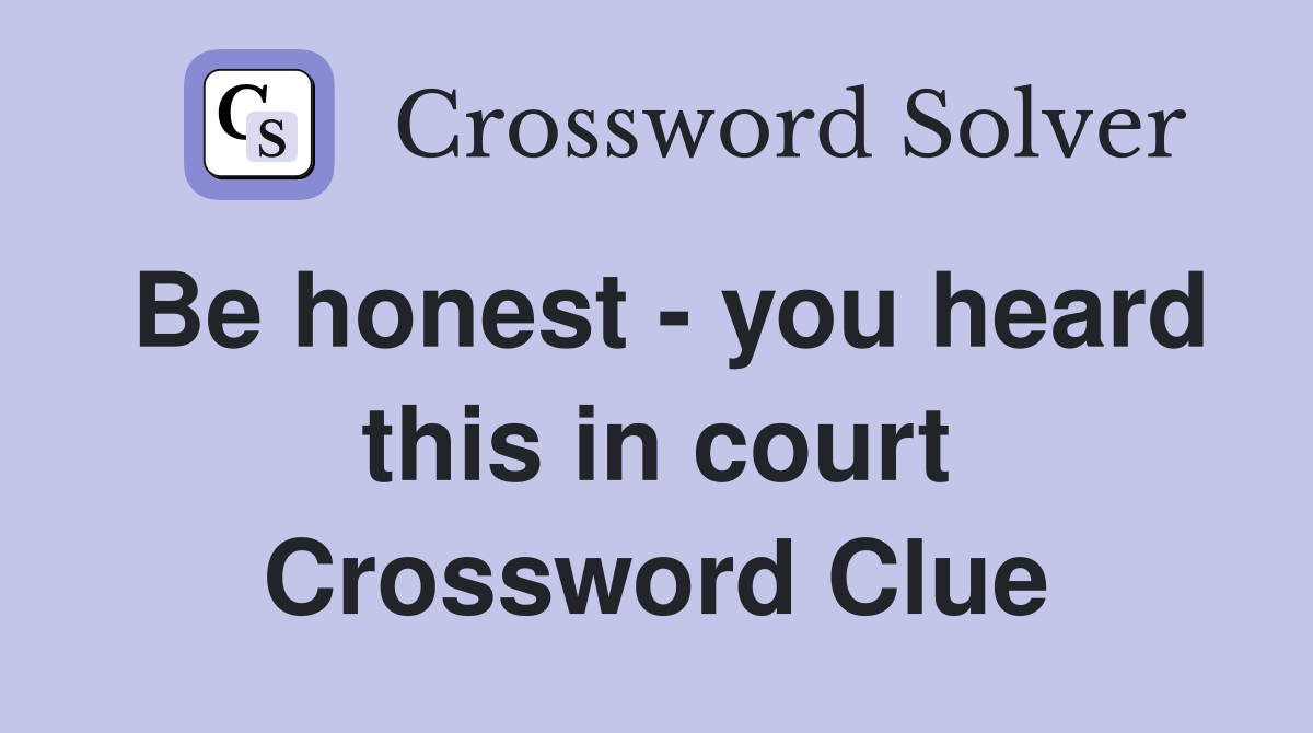 Be honest - you heard this in court Crossword Clue