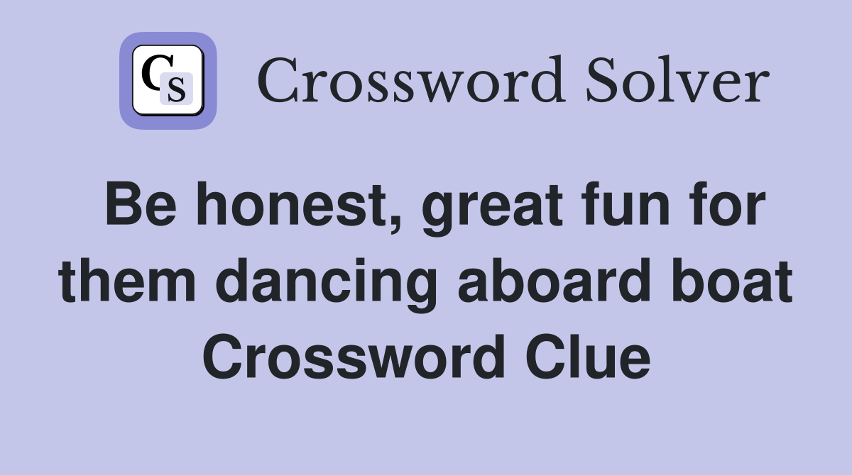 Be honest, great fun for them dancing aboard boat Crossword Clue