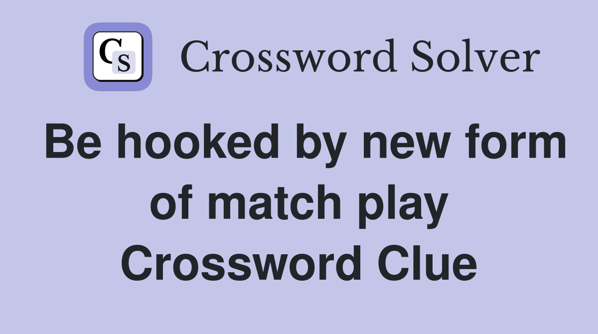 Be hooked by new form of match play Crossword Clue