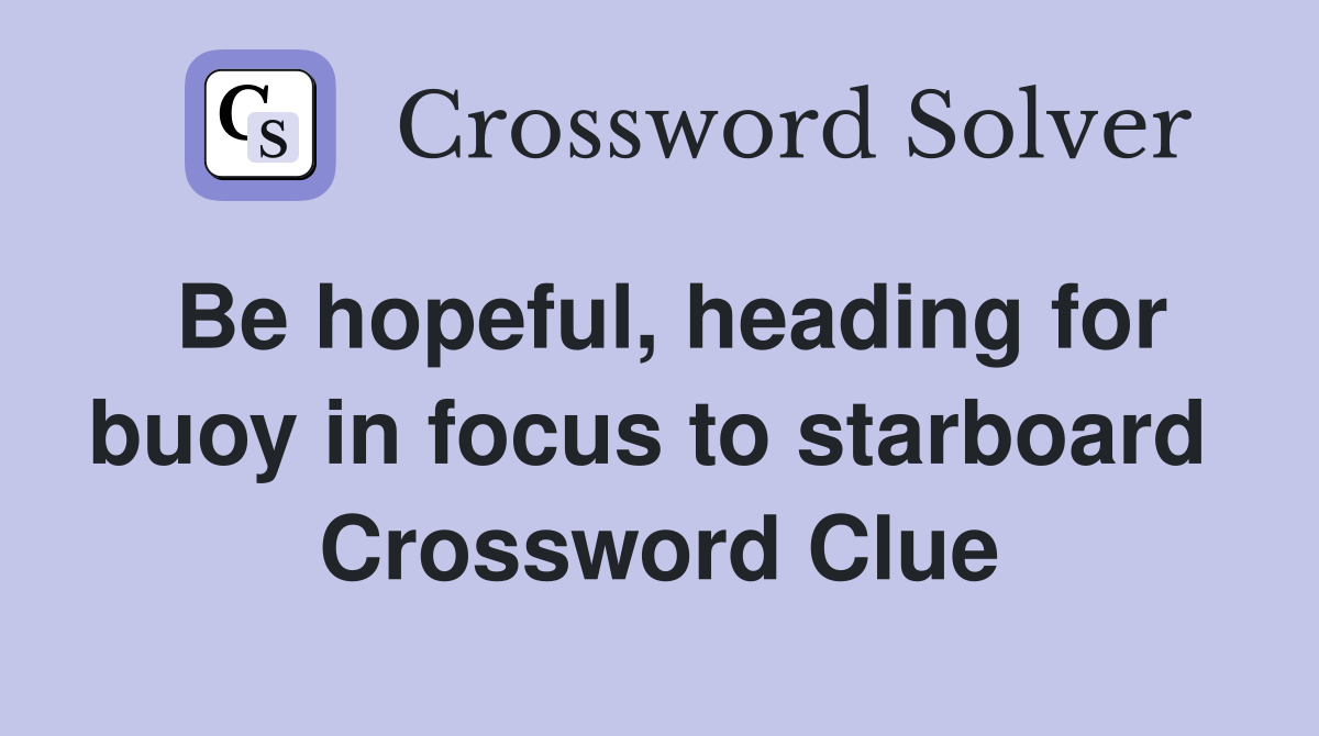 Be hopeful, heading for buoy in focus to starboard  Crossword Clue