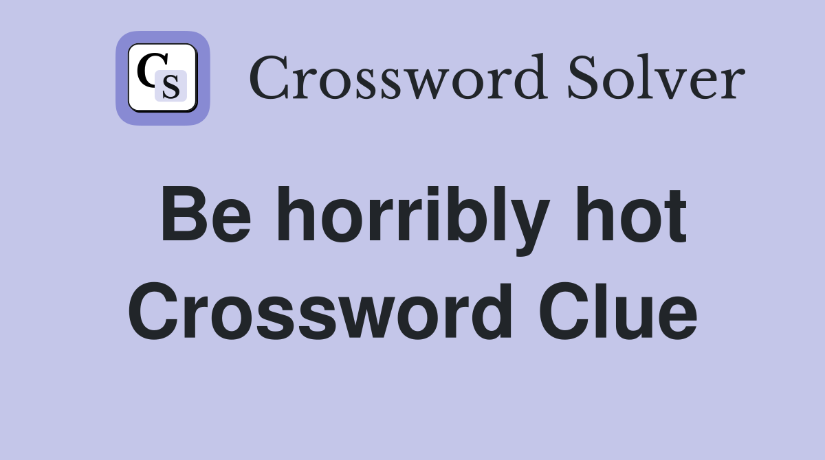 Be horribly hot Crossword Clue