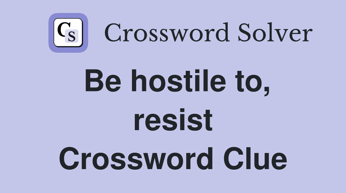 Be hostile to, resist Crossword Clue