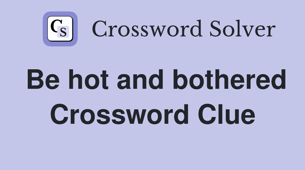 Be hot and bothered Crossword Clue