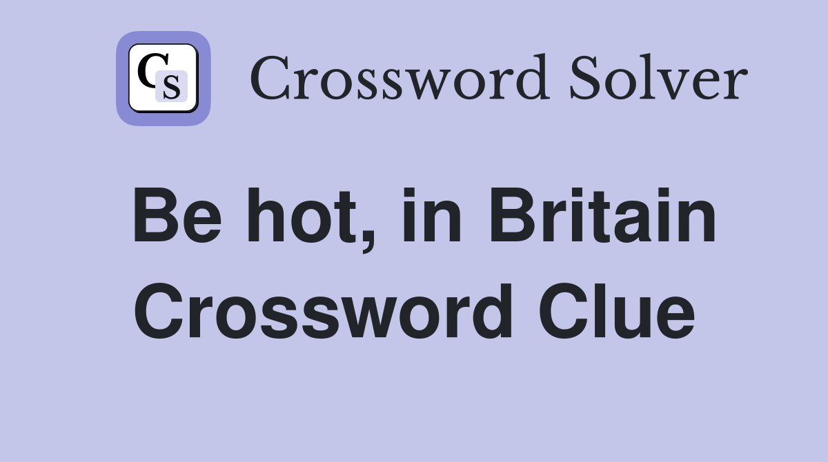 Be hot, in Britain Crossword Clue