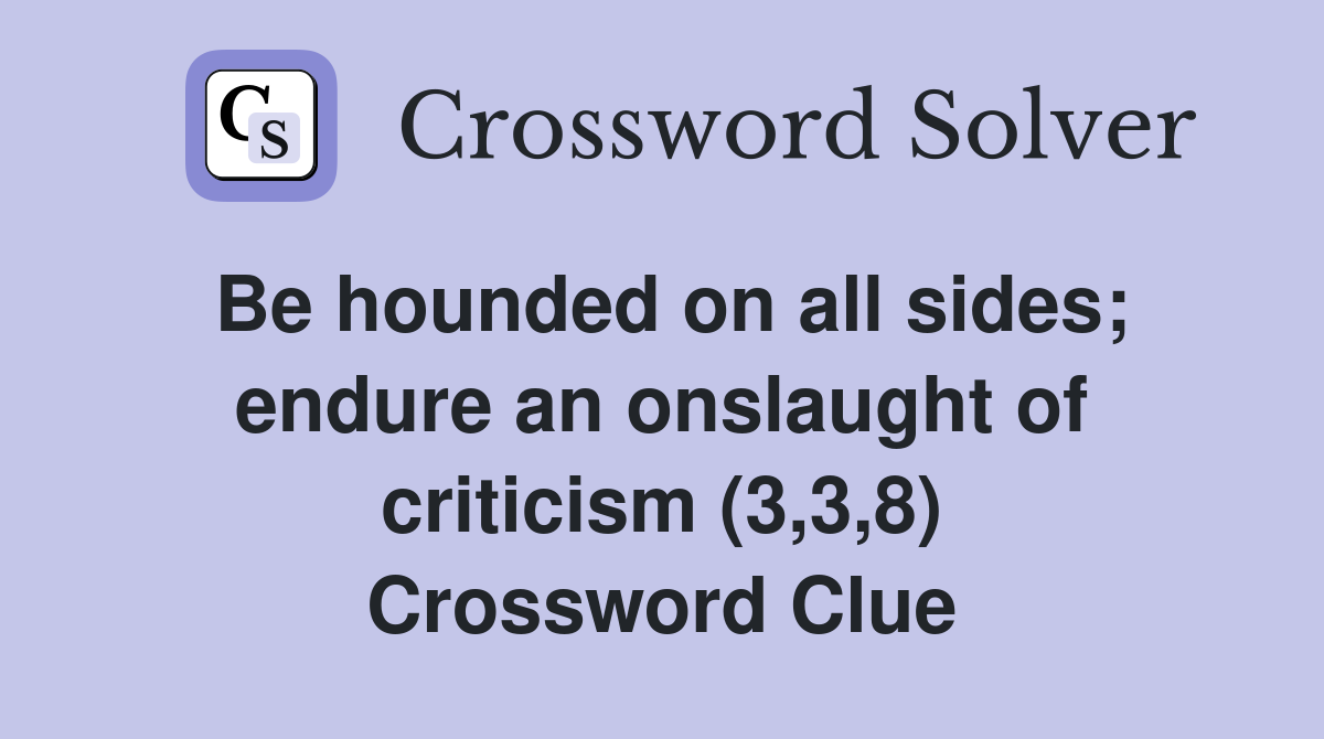 Be hounded on all sides; endure an onslaught of criticism (3,3,8) Crossword Clue