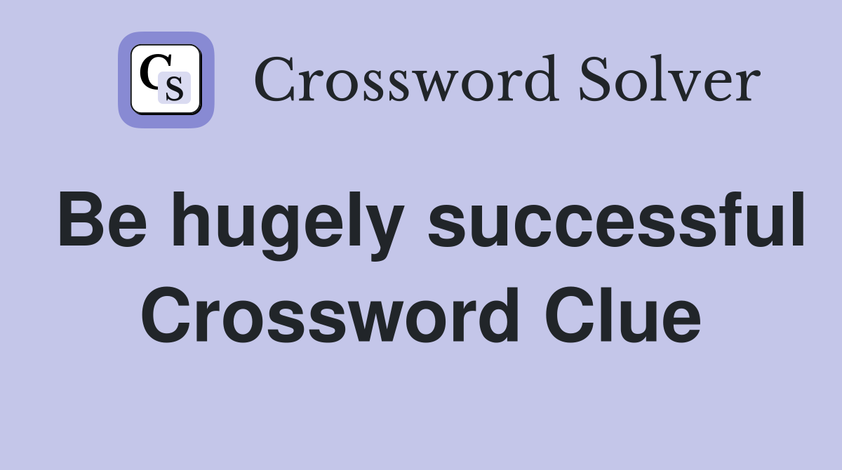 Be hugely successful Crossword Clue