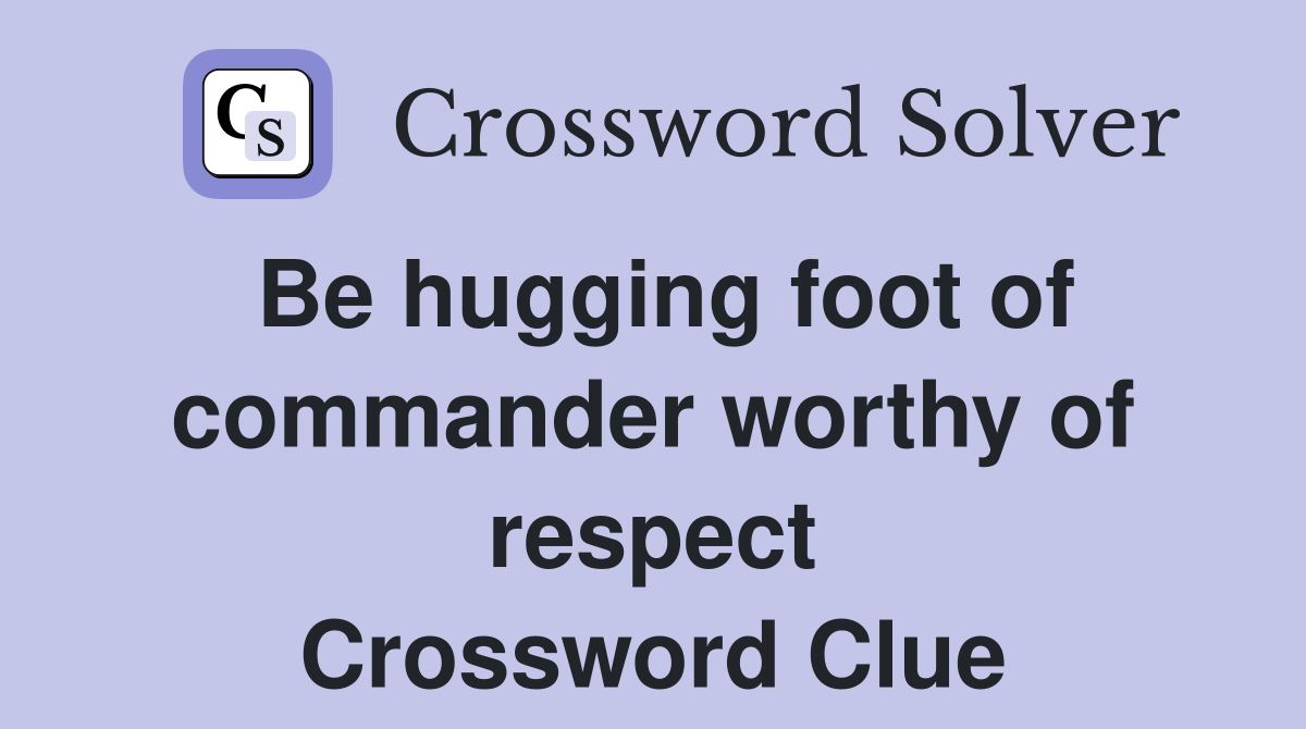 Be hugging foot of commander worthy of respect Crossword Clue
