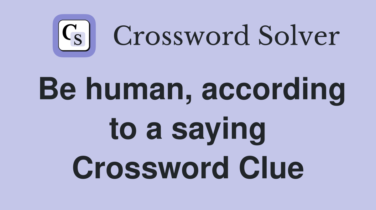 Be human, according to a saying Crossword Clue