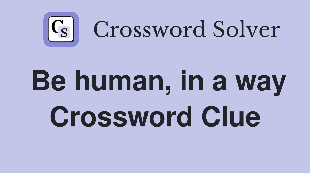 Be human, in a way Crossword Clue
