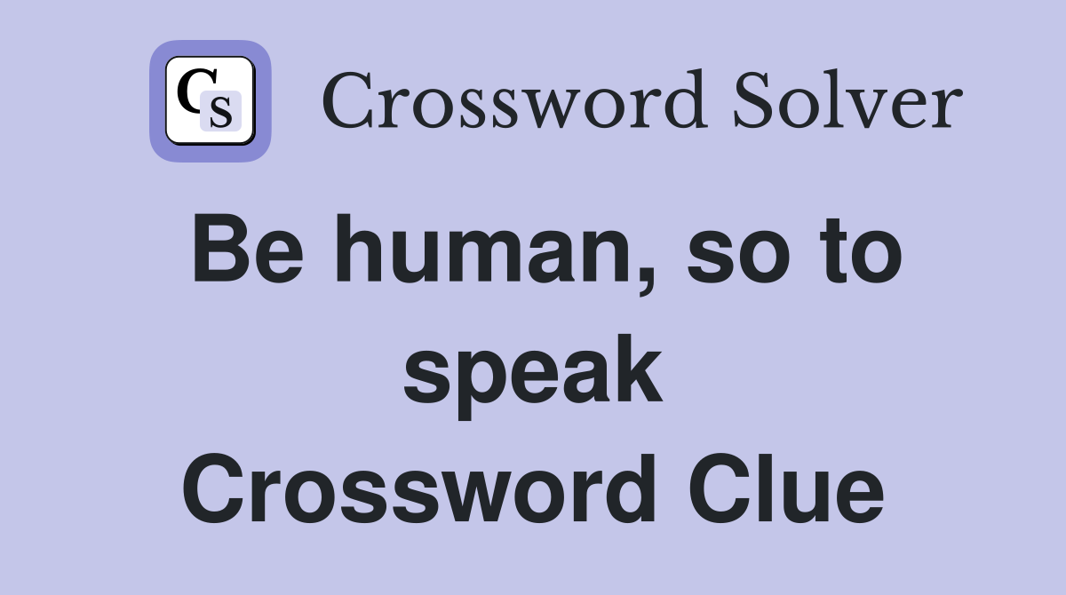 Be human, so to speak Crossword Clue