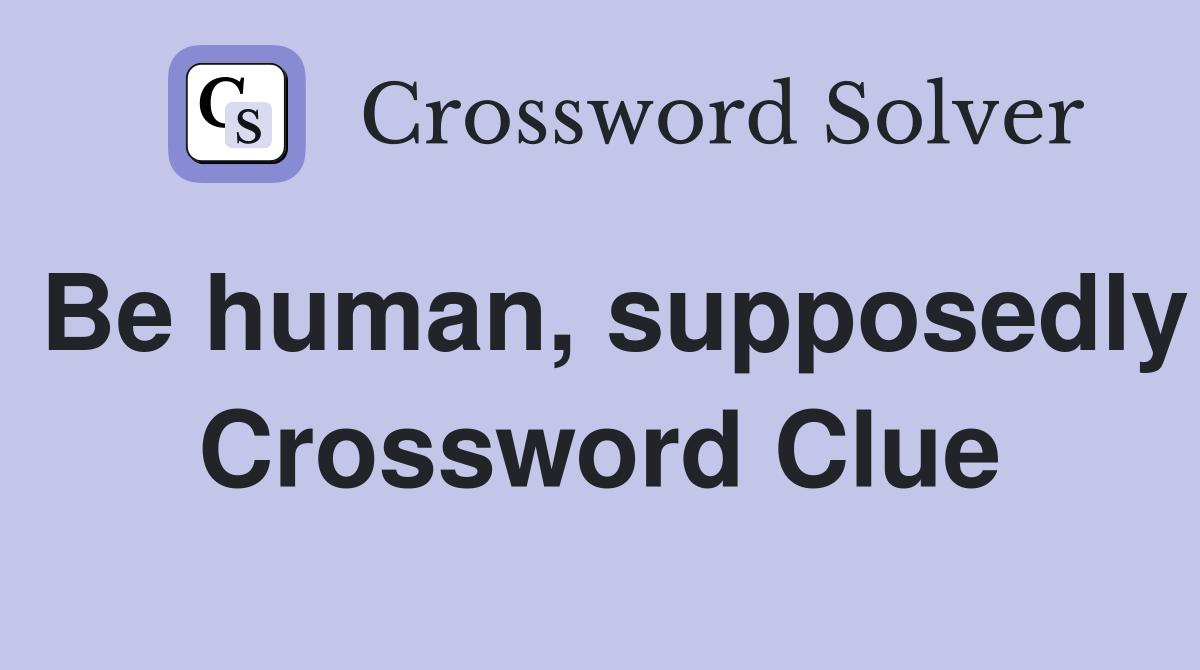 Be human, supposedly Crossword Clue