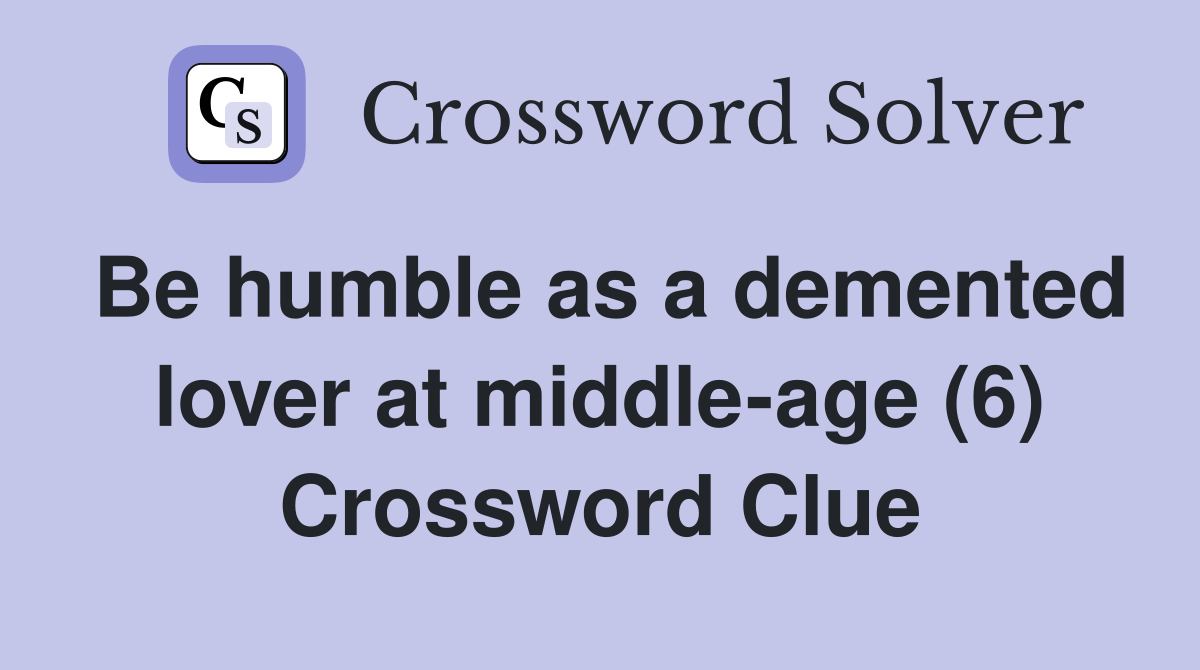 Be humble as a demented lover at middle-age (6) Crossword Clue