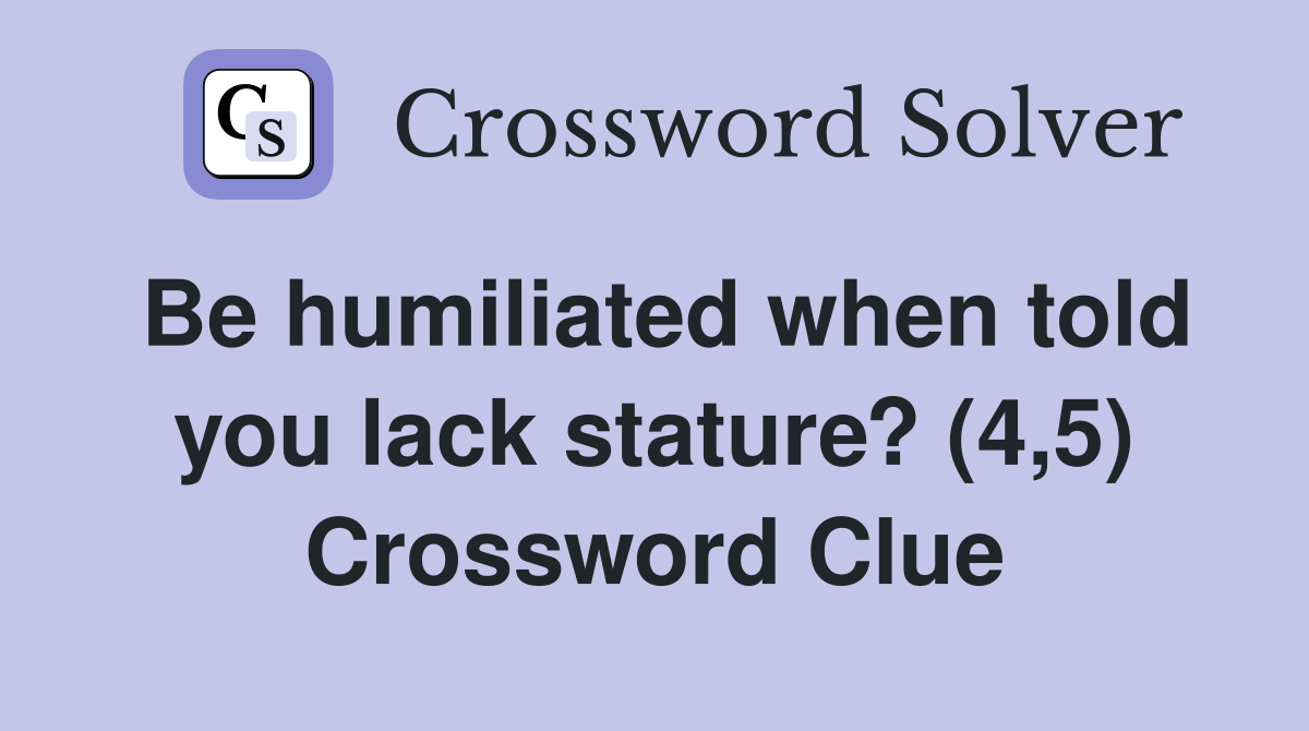 Be humiliated when told you lack stature? (4,5) Crossword Clue