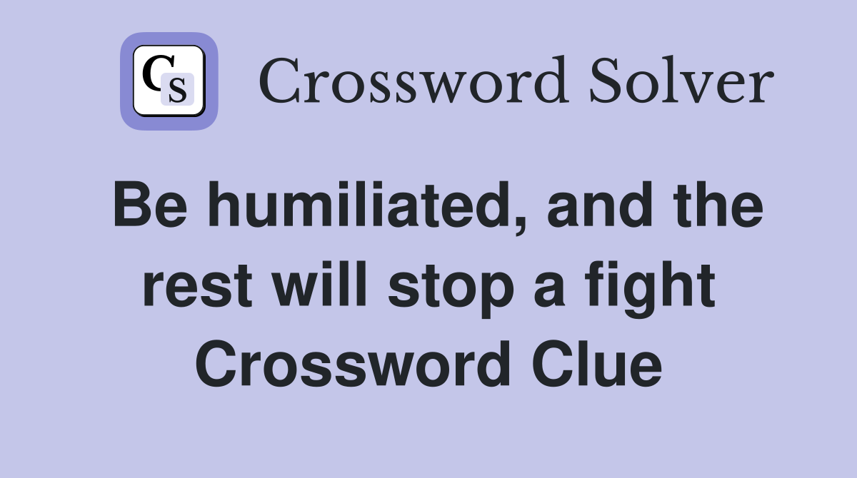 Be humiliated, and the rest will stop a fight Crossword Clue
