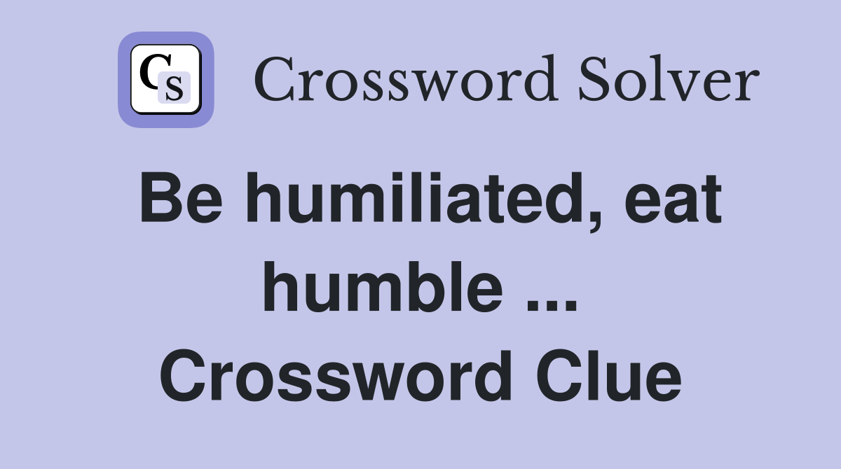 Be humiliated, eat humble ... Crossword Clue
