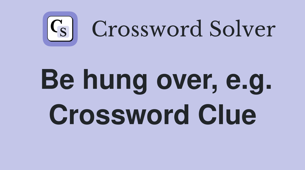 Be hung over, e.g. Crossword Clue