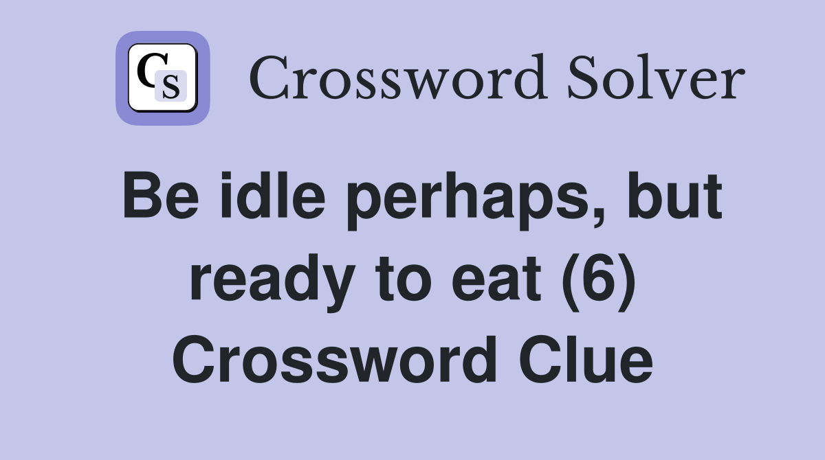 Be idle perhaps, but ready to eat (6) Crossword Clue