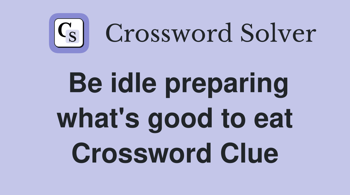 Be idle preparing what's good to eat Crossword Clue