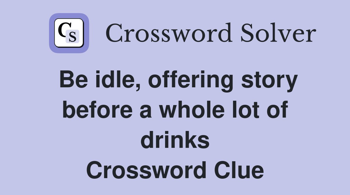 Be idle, offering story before a whole lot of drinks Crossword Clue