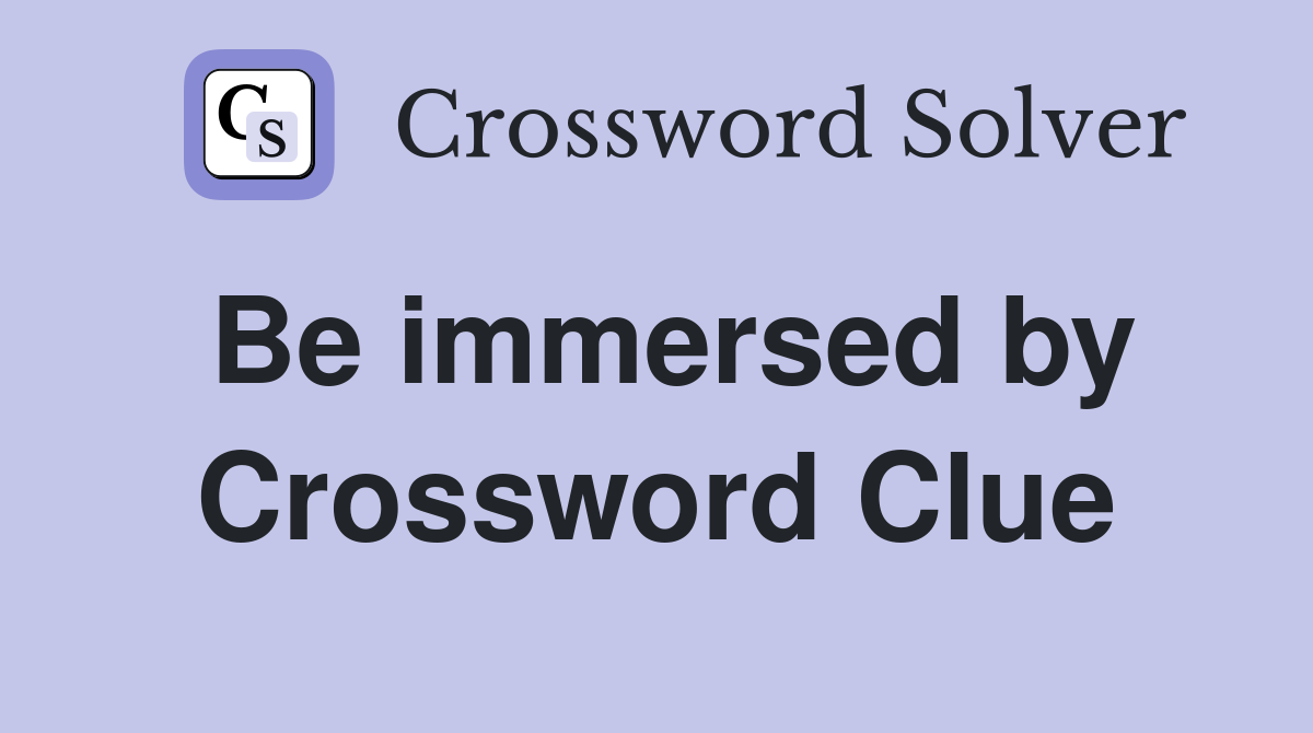 Be immersed by Crossword Clue