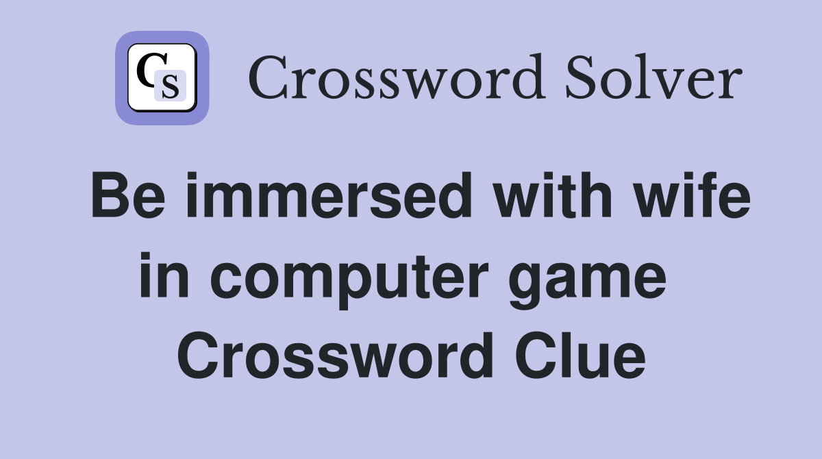 Be immersed with wife in computer game  Crossword Clue