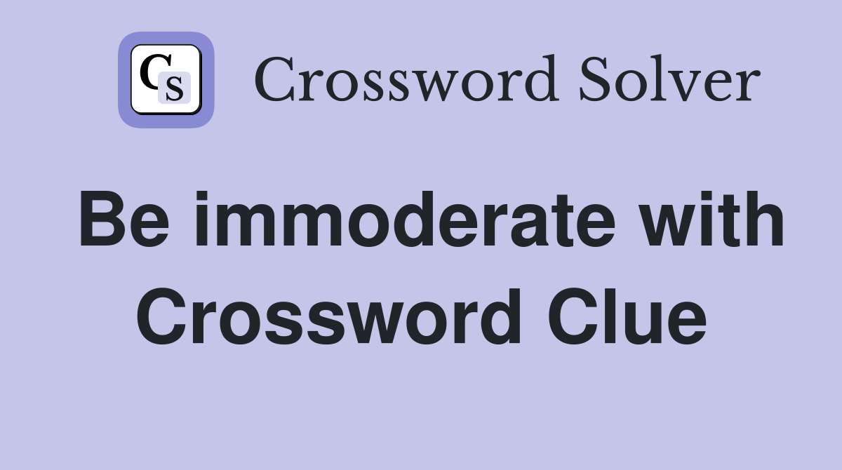 Be immoderate with Crossword Clue