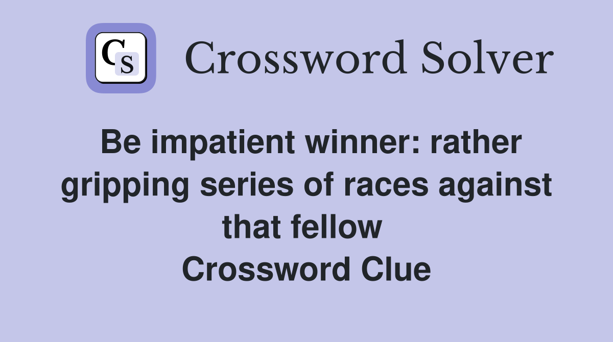 Be impatient winner: rather gripping series of races against that fellow  Crossword Clue